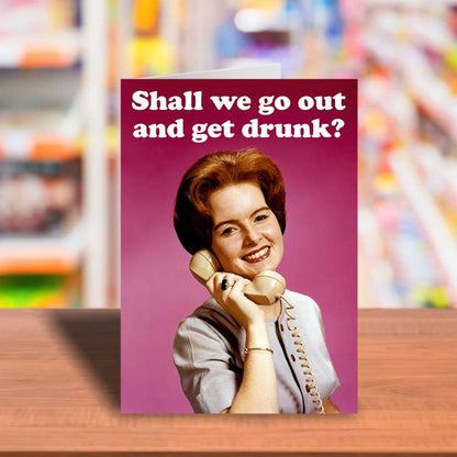 Shall We Go Out And Get Drunk Greeting Card