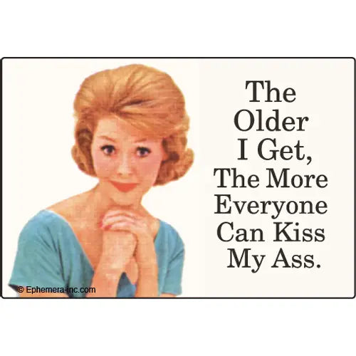 The Older I Get the More Everyone Can Kiss My Ass. Magnet